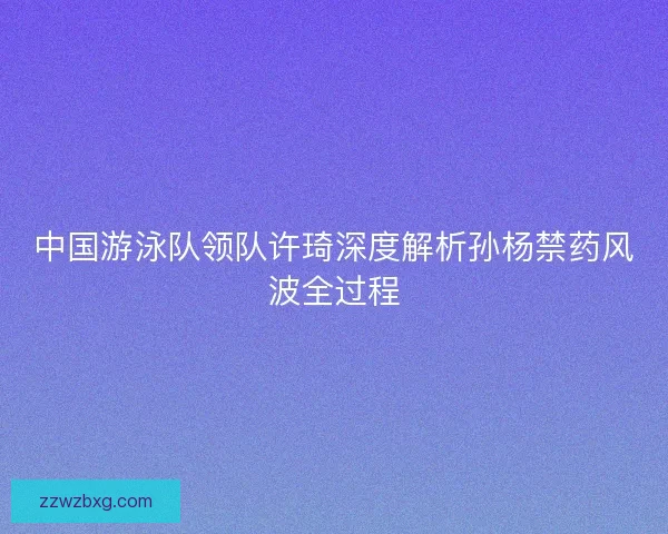 中国游泳队领队许琦深度解析孙杨禁药风波全过程