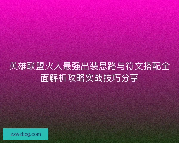 英雄联盟火人最强出装思路与符文搭配全面解析攻略实战技巧分享