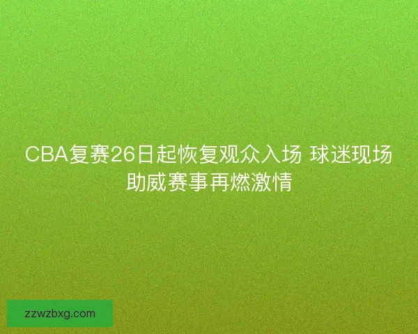 CBA复赛26日起恢复观众入场 球迷现场助威赛事再燃激情