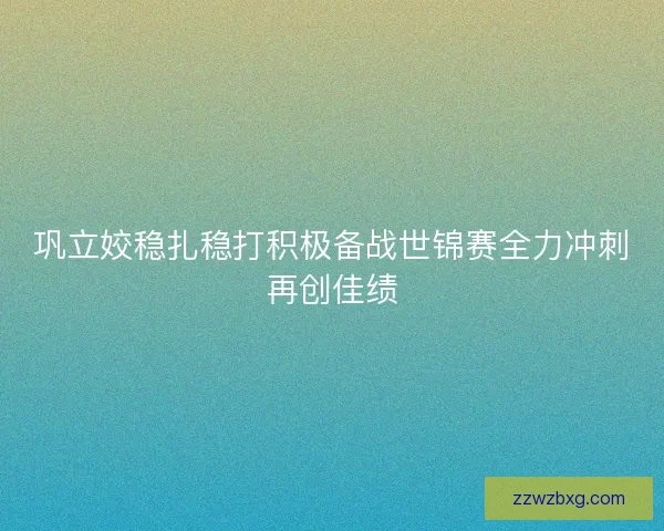 巩立姣稳扎稳打积极备战世锦赛全力冲刺再创佳绩