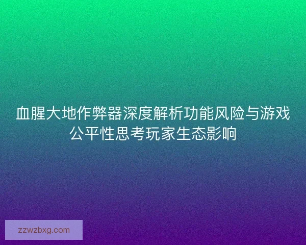 血腥大地作弊器深度解析功能风险与游戏公平性思考玩家生态影响