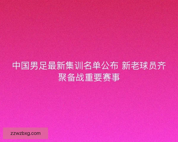 中国男足最新集训名单公布 新老球员齐聚备战重要赛事